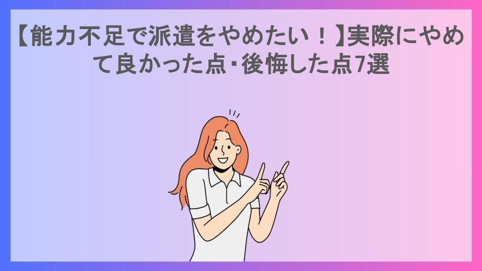 【能力不足で派遣をやめたい！】実際にやめて良かった点・後悔した点7選